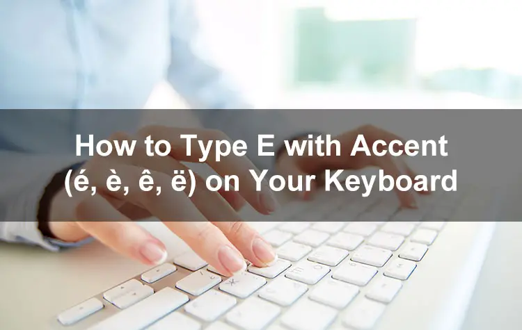 How to Type E with an Accent Mark (é, è, ê, ë) on Your Computer or Mobile Phone